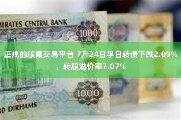 正规的股票交易平台 7月24日孚日转债下跌2.09%，转股溢价率7.07%