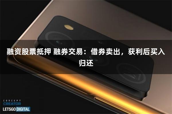 融资股票抵押 融券交易：借券卖出，获利后买入归还