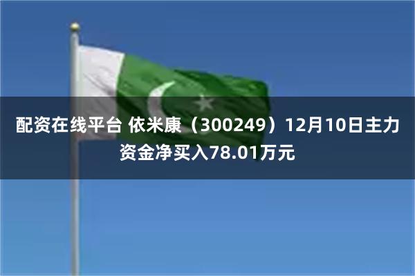 配资在线平台 依米康（300249）12月10日主力资金净买入78.01万元