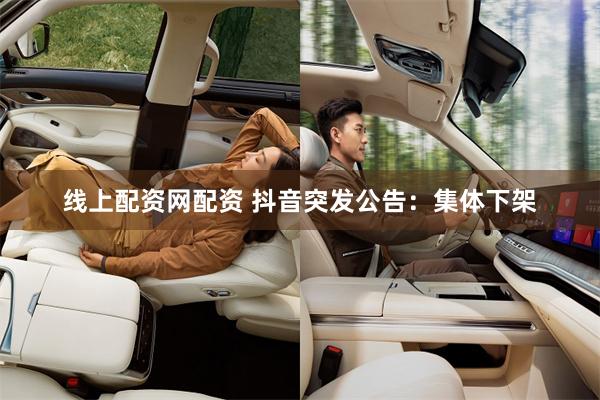 线上配资网配资 抖音突发公告：集体下架