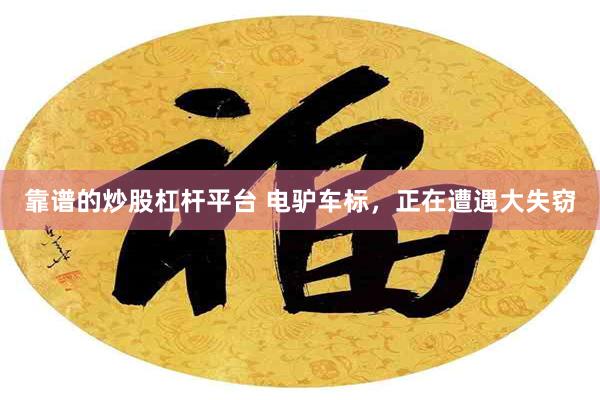 靠谱的炒股杠杆平台 电驴车标，正在遭遇大失窃