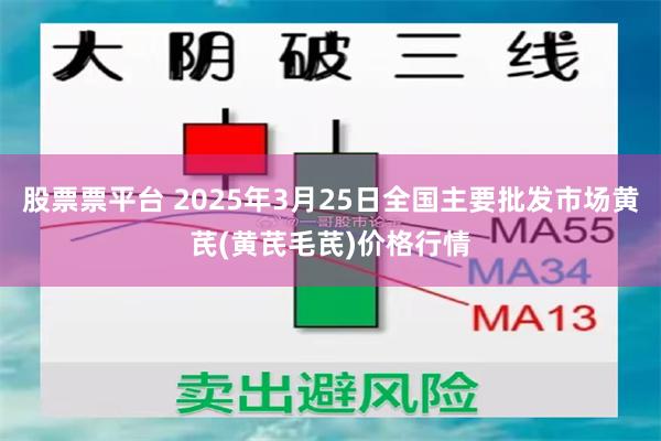股票票平台 2025年3月25日全国主要批发市场黄芪(黄芪毛芪)价格行情