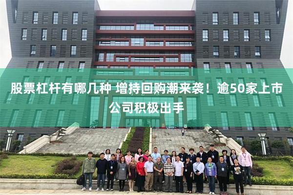 股票杠杆有哪几种 增持回购潮来袭！逾50家上市公司积极出手