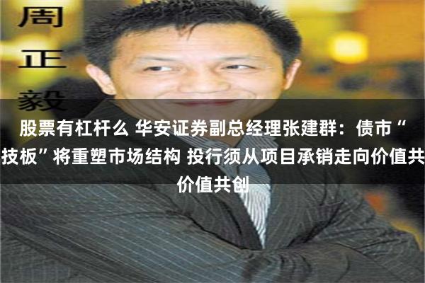 股票有杠杆么 华安证券副总经理张建群：债市“科技板”将重塑市场结构 投行须从项目承销走向价值共创