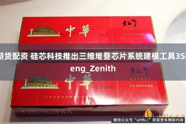 期货配资 硅芯科技推出三维堆叠芯片系统建模工具3Sheng_Zenith