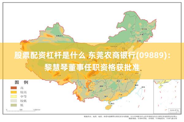 股票配资杠杆是什么 东莞农商银行(09889)：黎慧琴董事任职资格获批准