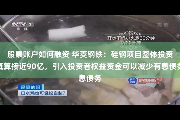 股票账户如何融资 华菱钢铁：硅钢项目整体投资概算接近90亿，引入投资者权益资金可以减少有息债务