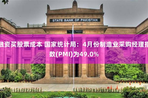 融资买股票成本 国家统计局：4月份制造业采购经理指数(PMI)为49.0%