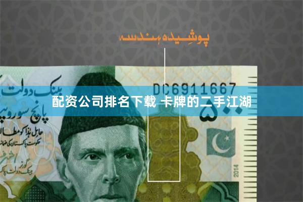 配资公司排名下载 卡牌的二手江湖