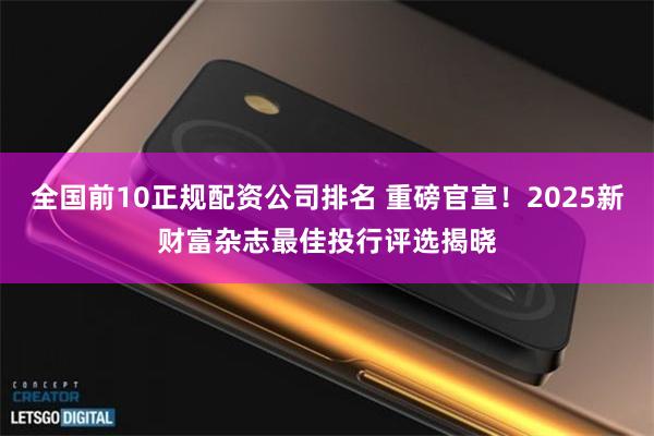 全国前10正规配资公司排名 重磅官宣！2025新财富杂志最佳投行评选揭晓