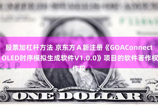 股票加杠杆方法 京东方Ａ新注册《GOAConnect OLED时序模拟生成软件V1.0.0》项目的软件著作权