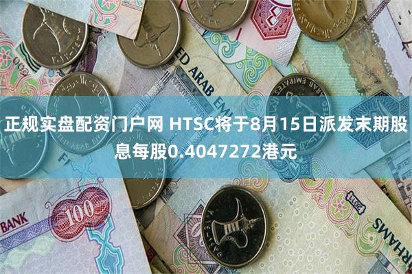 正规实盘配资门户网 HTSC将于8月15日派发末期股息每股0.4047272港元
